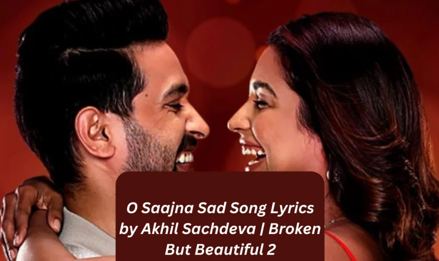 O Saajna Sad Song Lyrics by Akhil Sachdeva | Broken But Beautiful 2